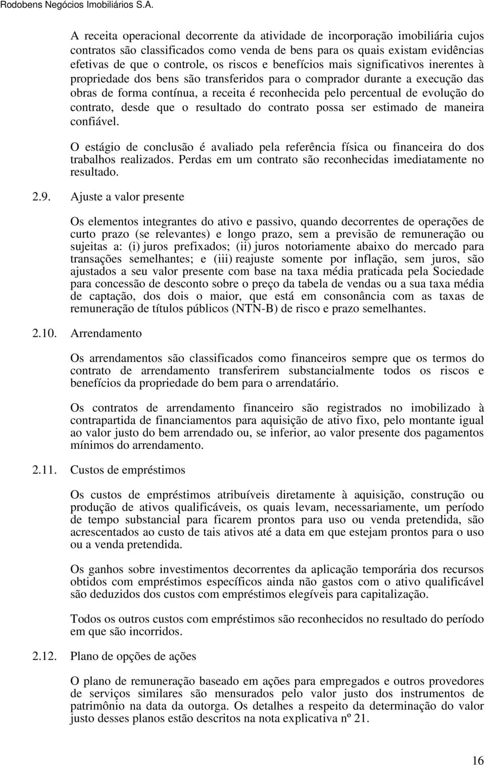 do contrato, desde que o resultado do contrato possa ser estimado de maneira confiável. O estágio de conclusão é avaliado pela referência física ou financeira do dos trabalhos realizados.