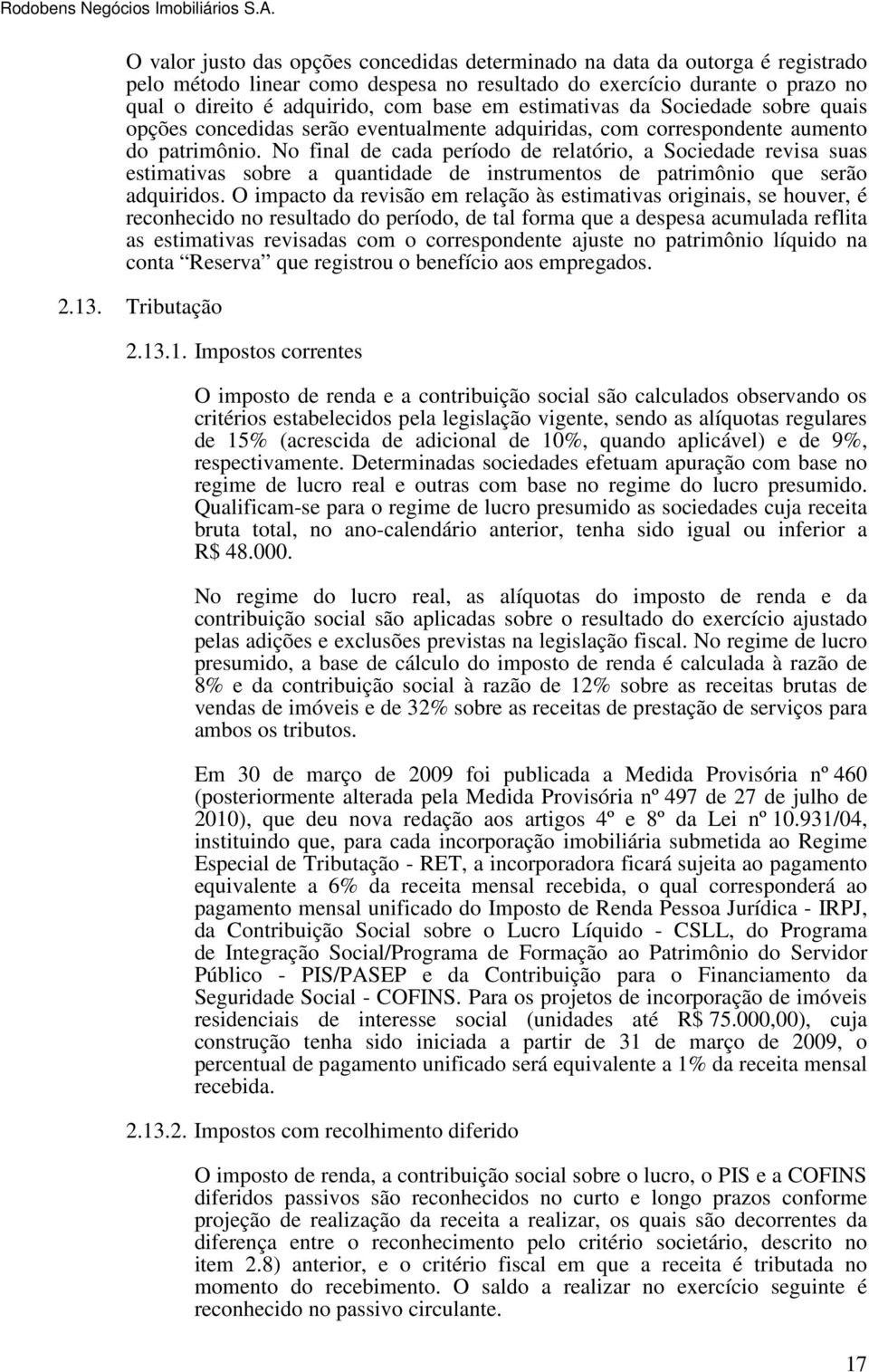 No final de cada período de relatório, a Sociedade revisa suas estimativas sobre a quantidade de instrumentos de patrimônio que serão adquiridos.