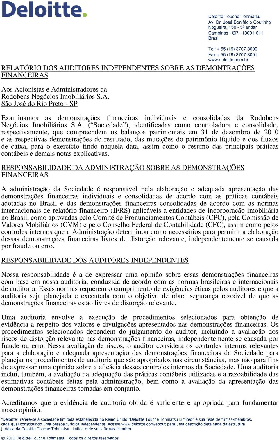 A. ( Sociedade ), identificadas como controladora e consolidado, respectivamente, que compreendem os balanços patrimoniais em 31 de dezembro de 2010 e as respectivas demonstrações do resultado, das