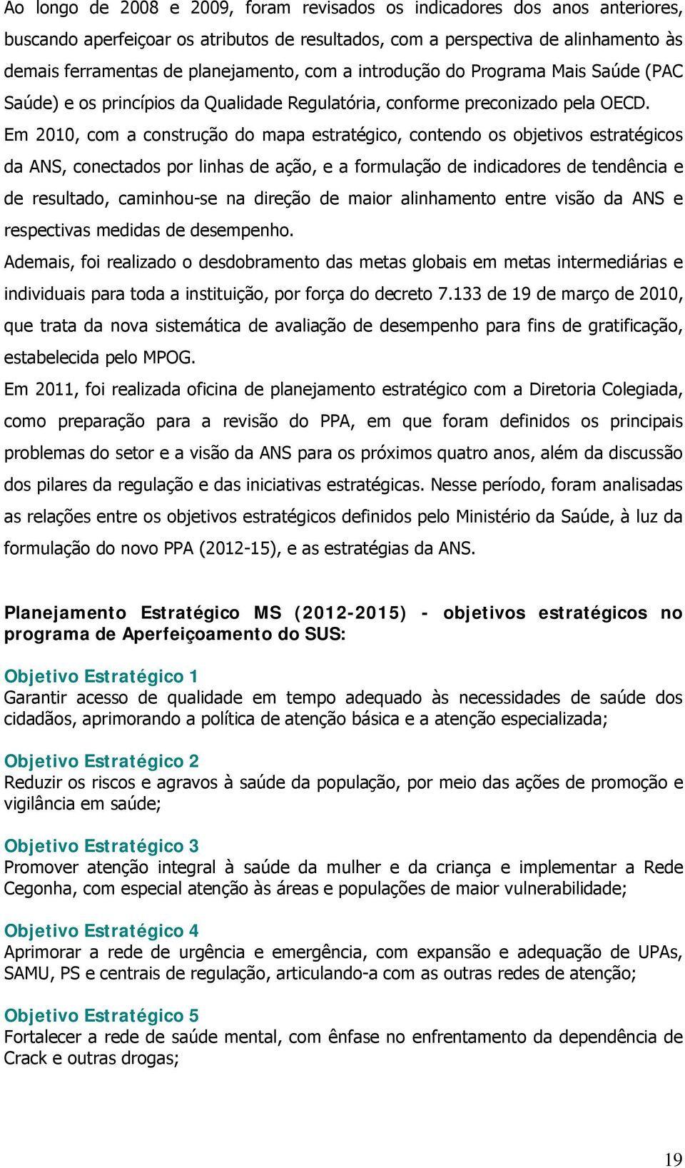 Em 2010, com a construção do mapa estratégico, contendo os objetivos estratégicos da ANS, conectados por linhas de ação, e a formulação de indicadores de tendência e de resultado, caminhou-se na