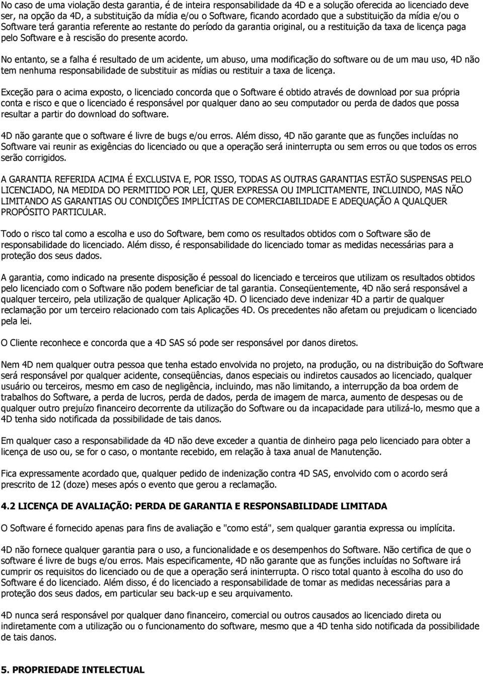 No entanto, se a falha é resultado de um acidente, um abuso, uma modificação do software ou de um mau uso, 4D não tem nenhuma responsabilidade de substituir as mídias ou restituir a taxa de licença.