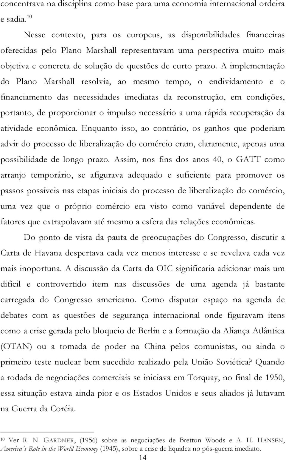 A implementação do Plano Marshall resolvia, ao mesmo tempo, o endividamento e o financiamento das necessidades imediatas da reconstrução, em condições, portanto, de proporcionar o impulso necessário