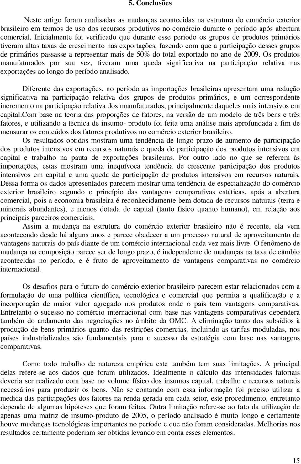 Inicialmente foi verificado que durante esse período os grupos de produtos primários tiveram altas taxas de crescimento nas exportações, fazendo com que a participação desses grupos de primários