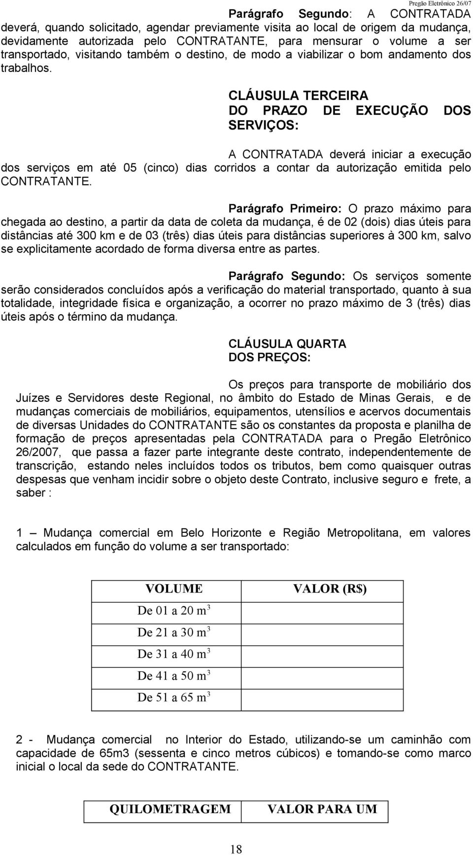 CLÁUSULA TERCEIRA DO PRAZO DE EXECUÇÃO DOS SERVIÇOS: A CONTRATADA deverá iniciar a execução dos serviços em até 05 (cinco) dias corridos a contar da autorização emitida pelo CONTRATANTE.