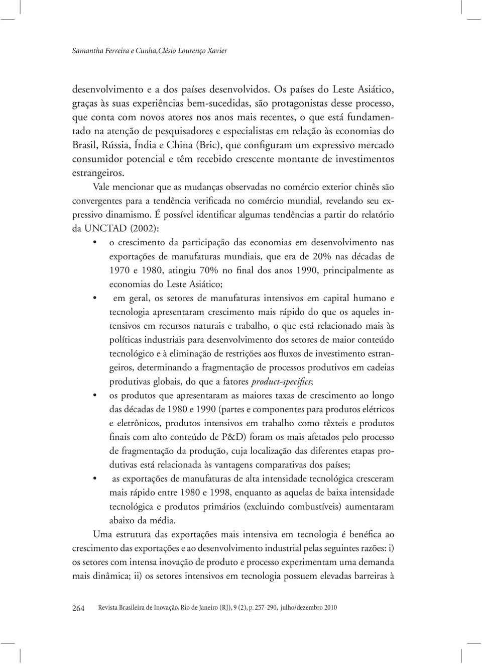 pesquisadores e especialistas em relação às economias do Brasil, Rússia, Índia e China (Bric), que configuram um expressivo mercado consumidor potencial e têm recebido crescente montante de