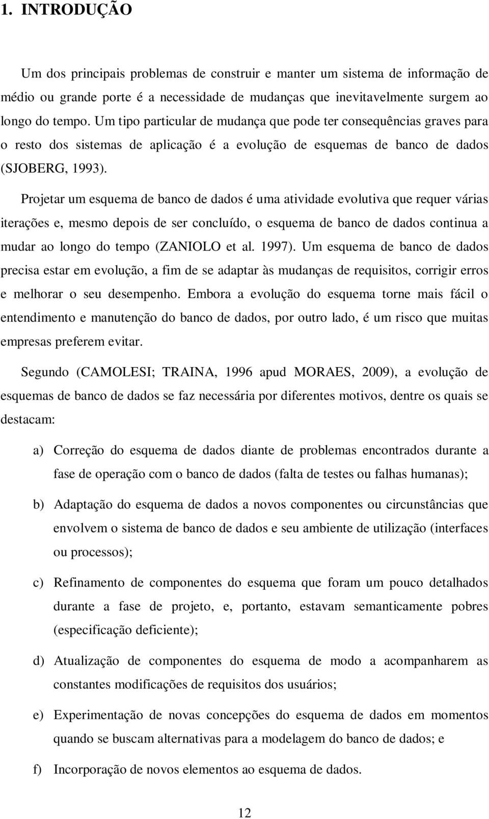 Projetar um esquema de banco de dados é uma atividade evolutiva que requer várias iterações e, mesmo depois de ser concluído, o esquema de banco de dados continua a mudar ao longo do tempo (ZANIOLO