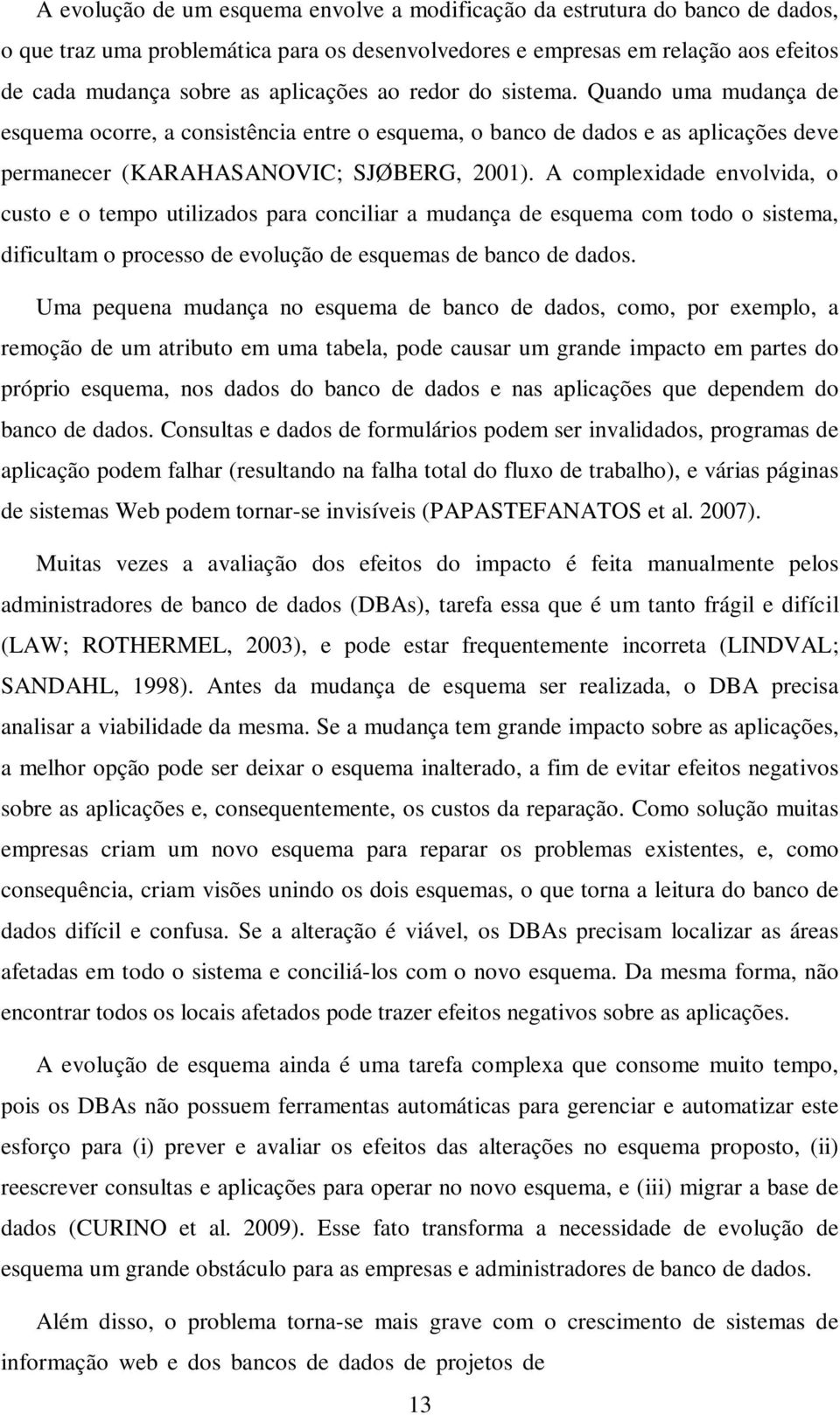 A complexidade envolvida, o custo e o tempo utilizados para conciliar a mudança de esquema com todo o sistema, dificultam o processo de evolução de esquemas de banco de dados.