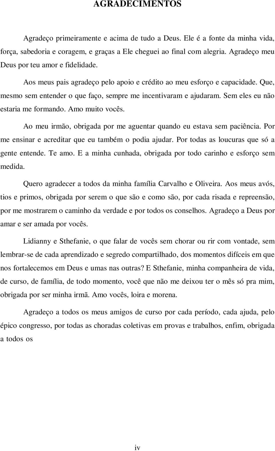 Sem eles eu não estaria me formando. Amo muito vocês. Ao meu irmão, obrigada por me aguentar quando eu estava sem paciência. Por me ensinar e acreditar que eu também o podia ajudar.