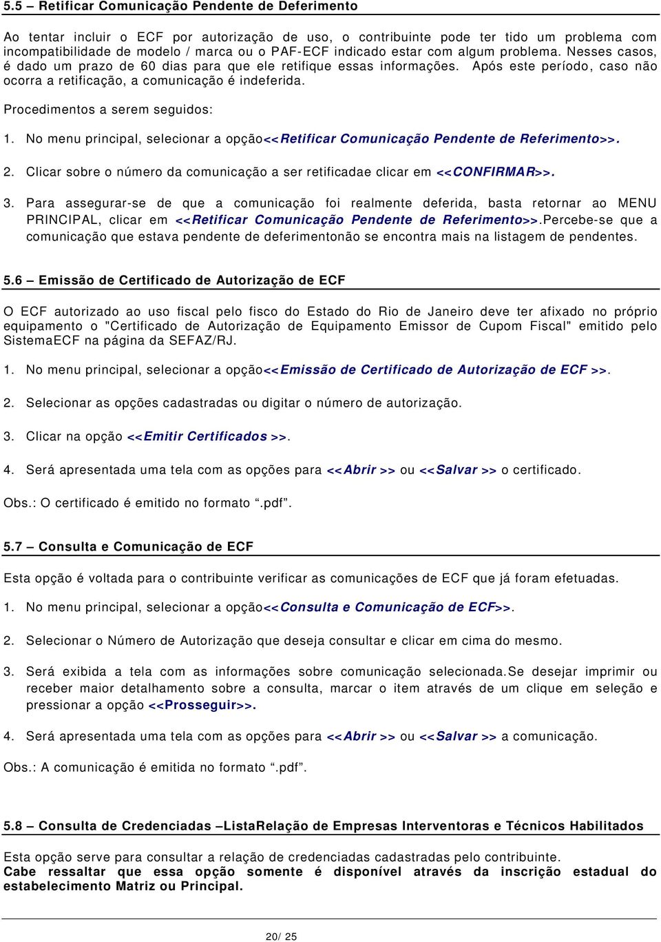 Procedimentos a serem seguidos: 1. No menu principal, selecionar a opção<<retificar Comunicação Pendente de Referimento>>. 2.