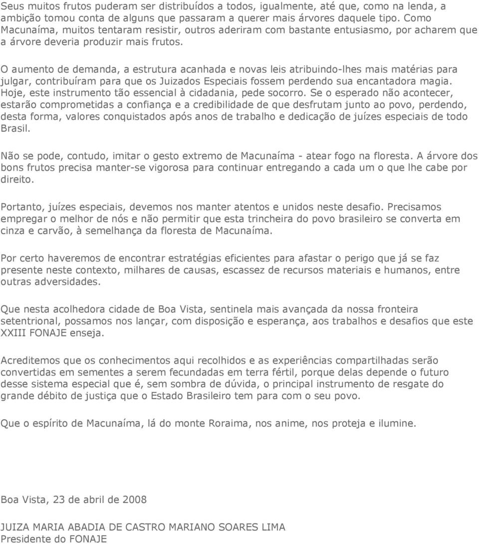 O aumento de demanda, a estrutura acanhada e novas leis atribuindo-lhes mais matérias para julgar, contribuíram para que os Juizados Especiais fossem perdendo sua encantadora magia.