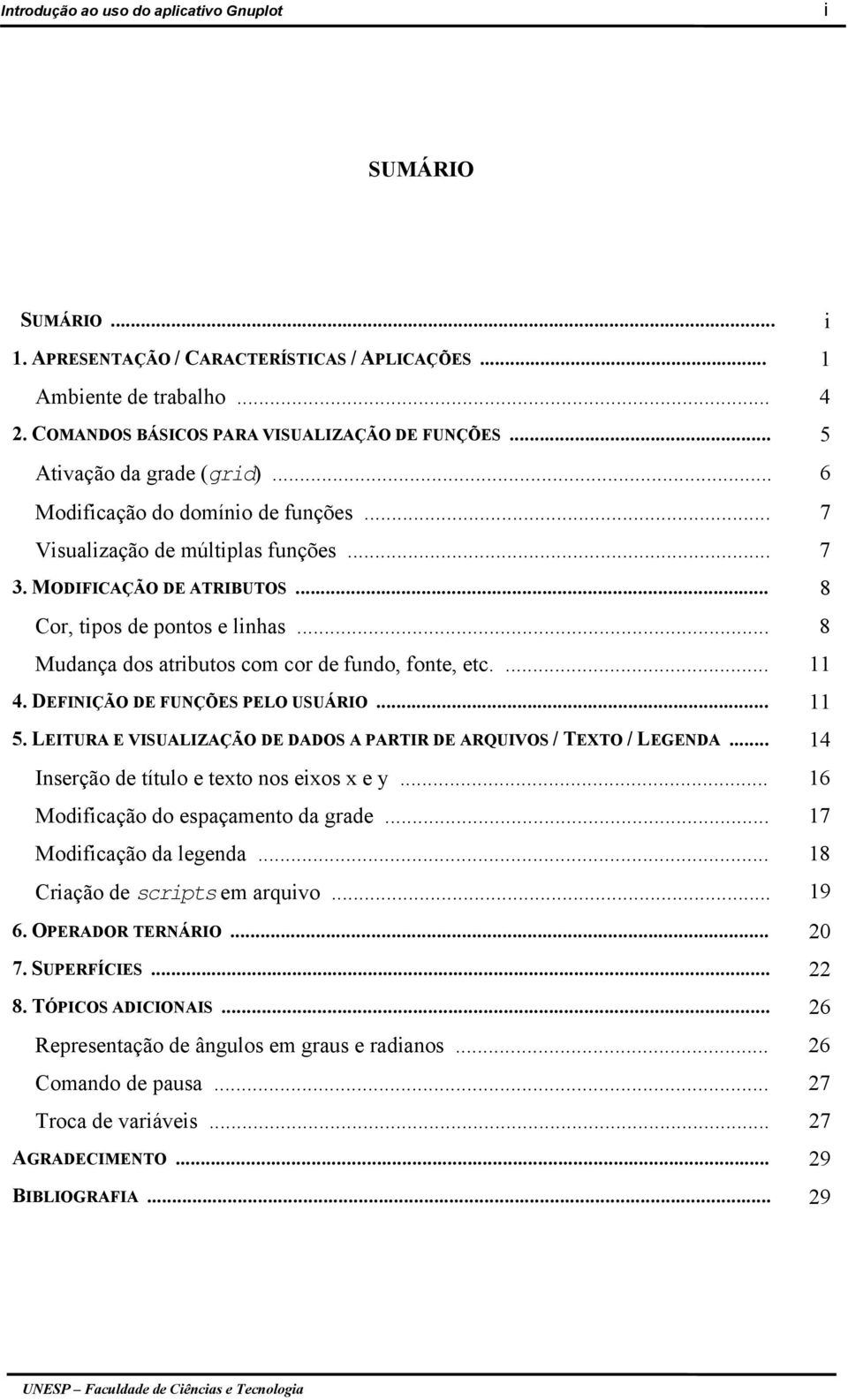 .. 8 Mudança dos atributos com cor de fundo, fonte, etc.... 11 4. DEFINIÇÃO DE FUNÇÕES PELO USUÁRIO... 11 5. LEITURA E VISUALIZAÇÃO DE DADOS A PARTIR DE ARQUIVOS / TEXTO / LEGENDA.