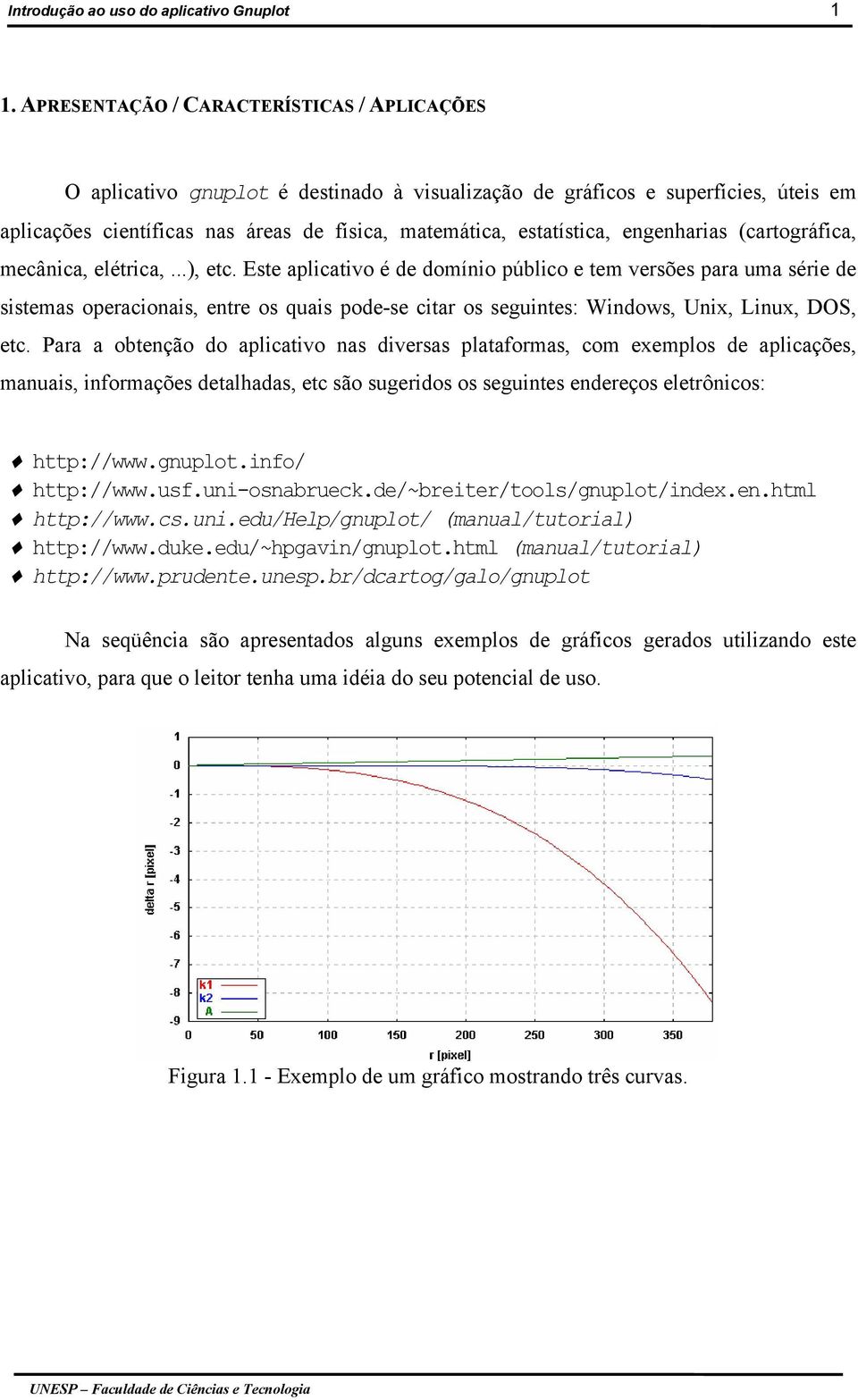 engenharias (cartográfica, mecânica, elétrica,...), etc.