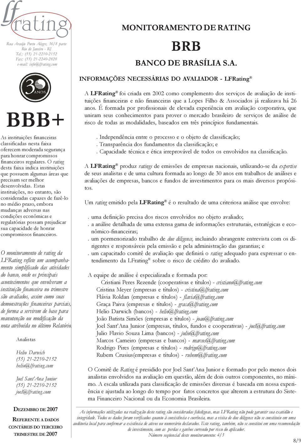 É formada por profissionais de elevada experiência em avaliação corporativa, que uniram seus conhecimentos para prover o mercado brasileiro de serviços de análise de risco de todas as modalidades,