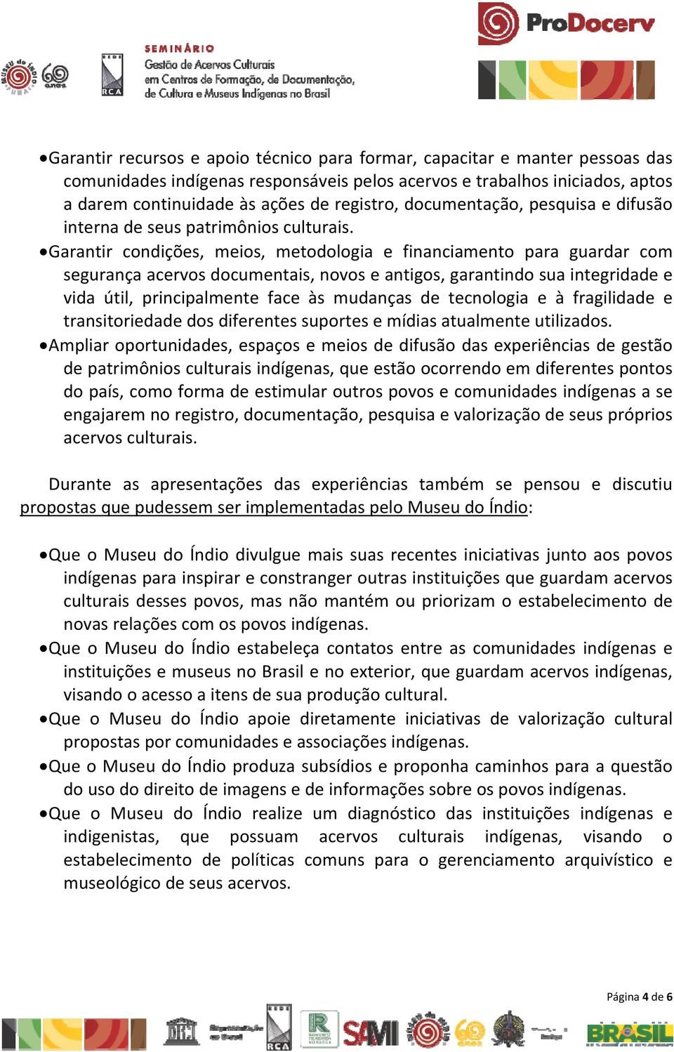 Garantir condições, meios, metodologia e financiamento para guardar com segurança acervos documentais, novos e antigos, garantindo sua integridade e vida útil, principalmente face às mudanças de