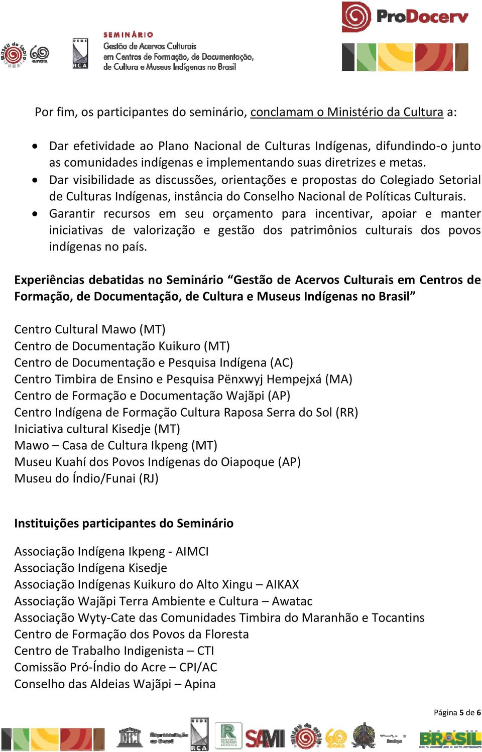 Garantir recursos em seu orçamento para incentivar, apoiar e manter iniciativas de valorização e gestão dos patrimônios culturais dos povos indígenas no país.