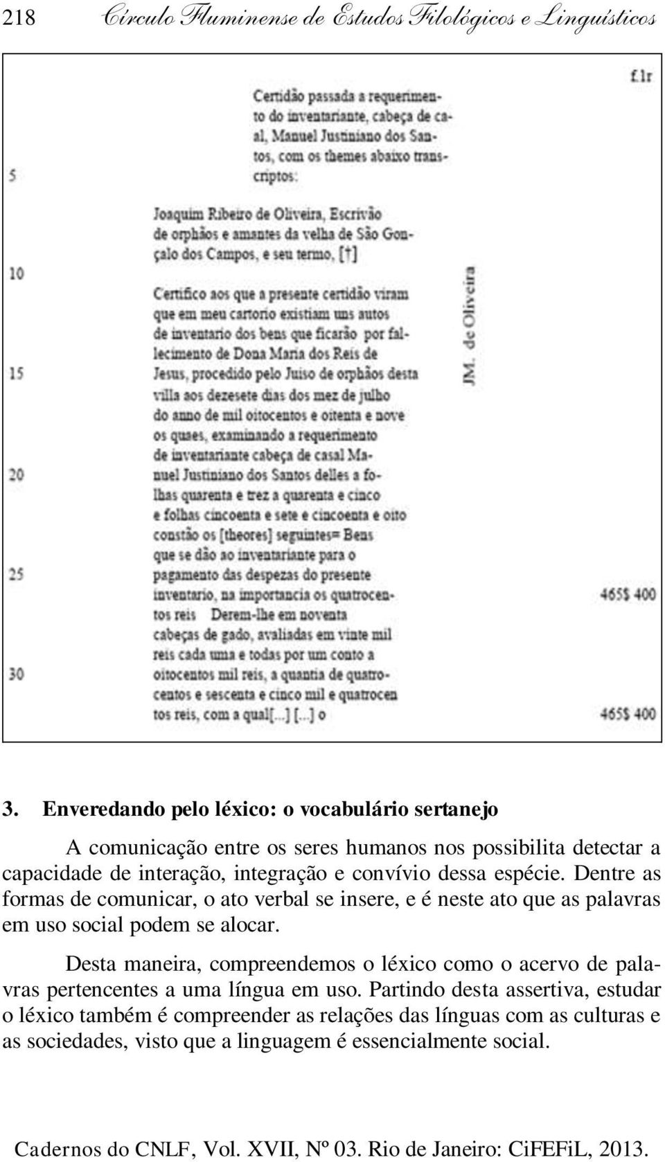 convívio dessa espécie. Dentre as formas de comunicar, o ato verbal se insere, e é neste ato que as palavras em uso social podem se alocar.