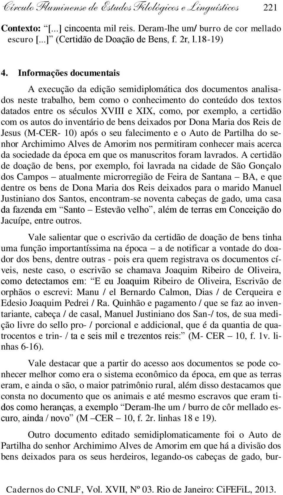 exemplo, a certidão com os autos do inventário de bens deixados por Dona Maria dos Reis de Jesus (M-CER- 10) após o seu falecimento e o Auto de Partilha do senhor Archimimo Alves de Amorim nos