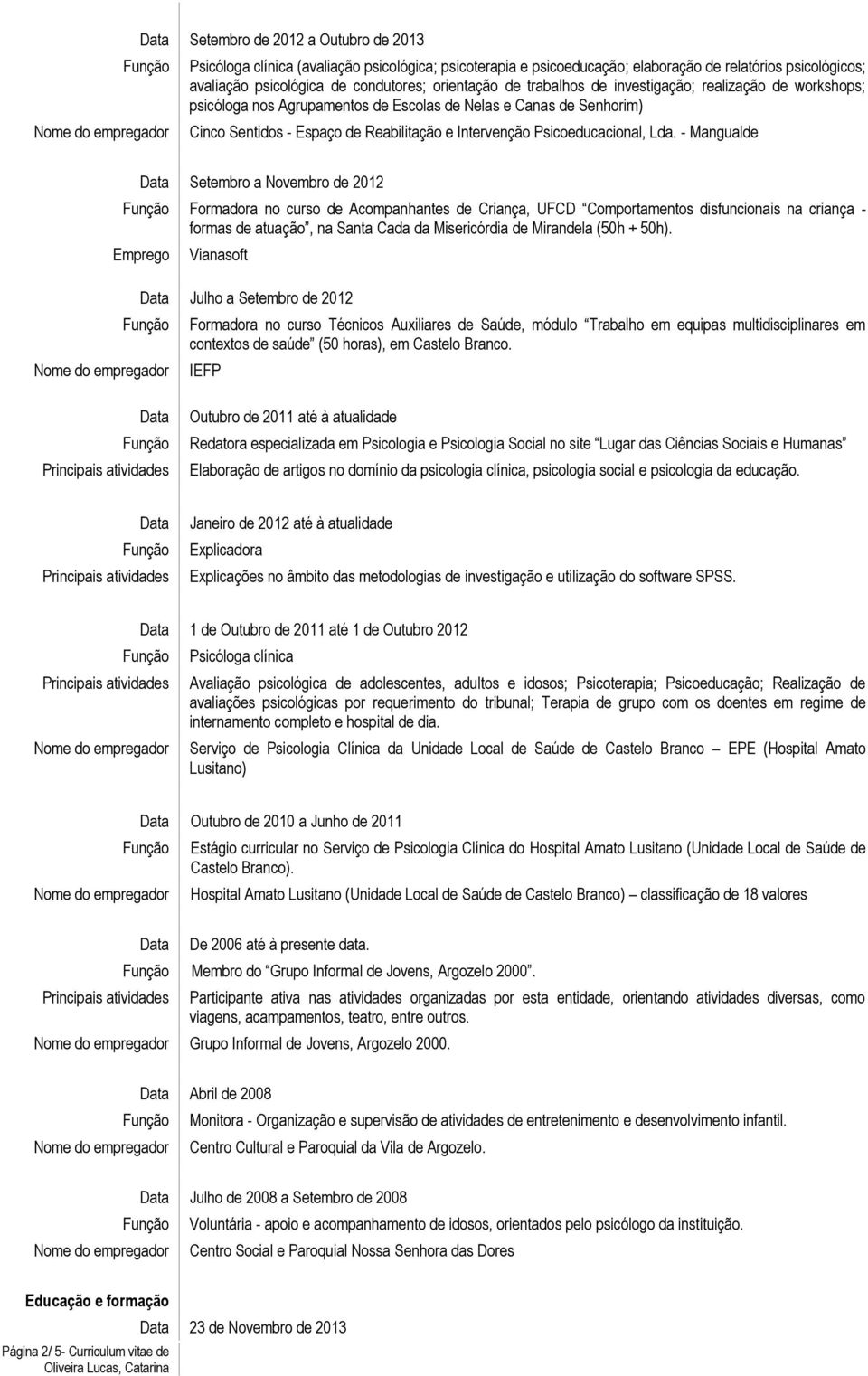 - Mangualde Setembro a Novembro de 2012 Formadora no curso de Acompanhantes de Criança, UFCD Comportamentos disfuncionais na criança - formas de atuação, na Santa Cada da Misericórdia de Mirandela