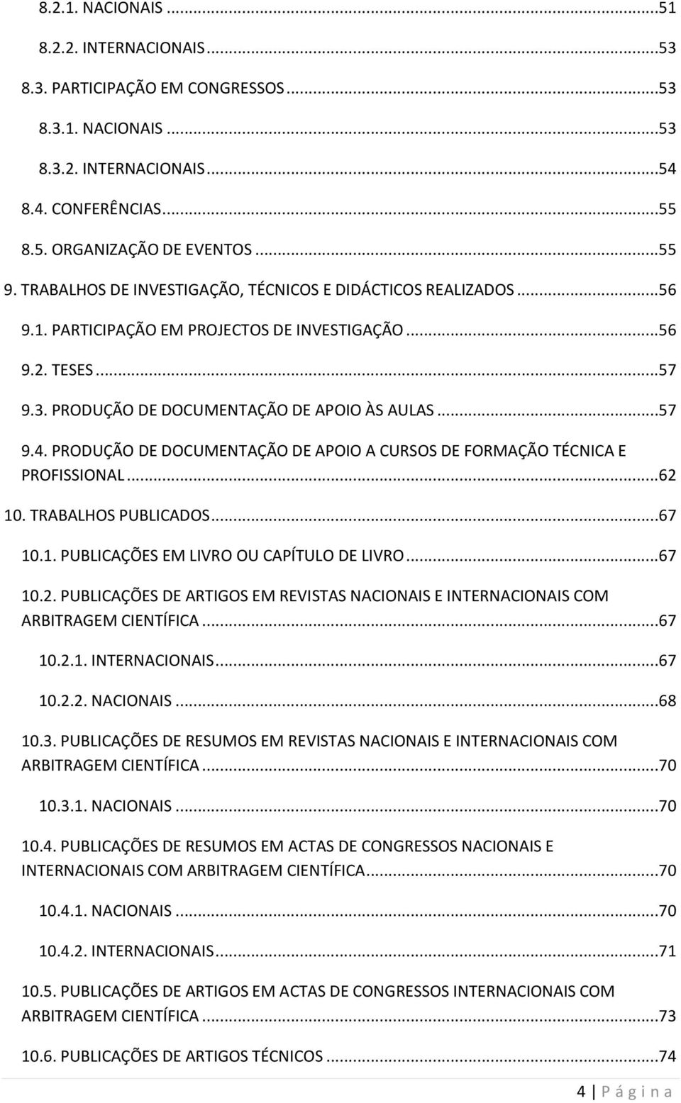PRODUÇÃO DE DOCUMENTAÇÃO DE APOIO A CURSOS DE FORMAÇÃO TÉCNICA E PROFISSIONAL...62 10. TRABALHOS PUBLICADOS...67 10.1. PUBLICAÇÕES EM LIVRO OU CAPÍTULO DE LIVRO...67 10.2. PUBLICAÇÕES DE ARTIGOS EM REVISTAS NACIONAIS E INTERNACIONAIS COM ARBITRAGEM CIENTÍFICA.