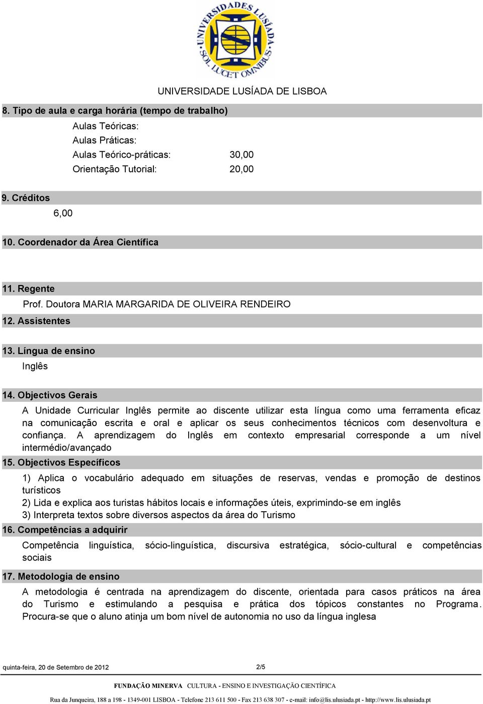 Objectivos Gerais A Unidade Curricular Inglês permite ao discente utilizar esta língua como uma ferramenta eficaz na comunicação escrita e oral e aplicar os seus conhecimentos técnicos com