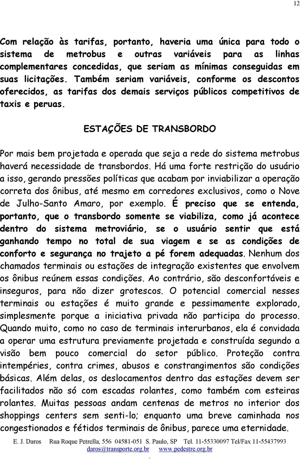 que seja a rede do sistema metrobus haverá necessidade de transbordos Há uma forte restrição do usuário a isso, gerando pressões políticas que acabam por inviabilizar a operação correta dos ônibus,