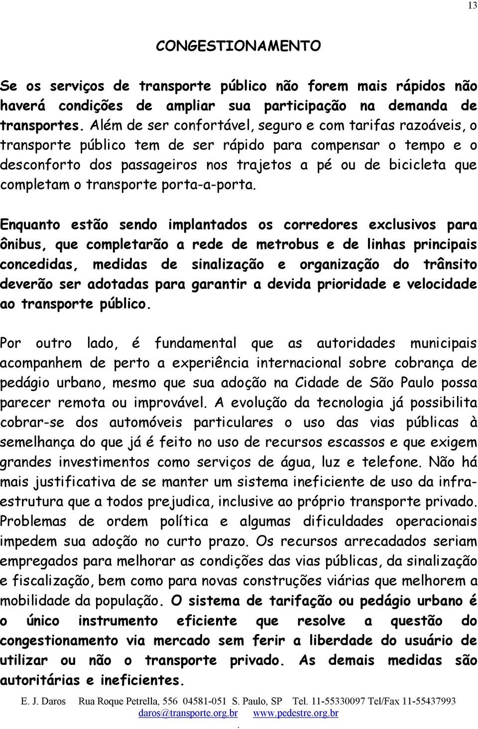 estão sendo implantados os corredores exclusivos para ônibus, que completarão a rede de metrobus e de linhas principais concedidas, medidas de sinalização e organização do trânsito deverão ser