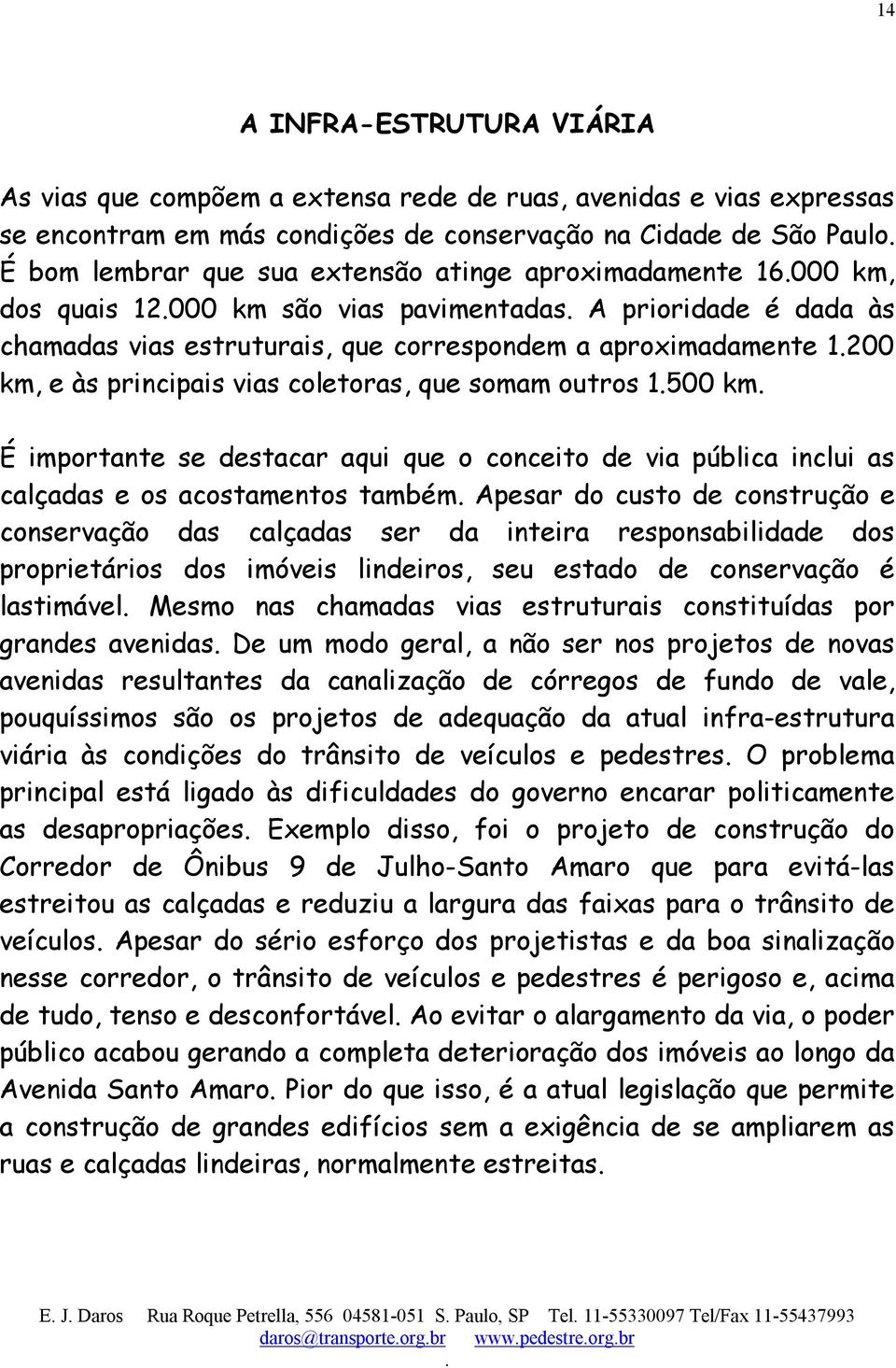 que somam outros 1500 km É importante se destacar aqui que o conceito de via pública inclui as calçadas e os acostamentos também Apesar do custo de construção e conservação das calçadas ser da