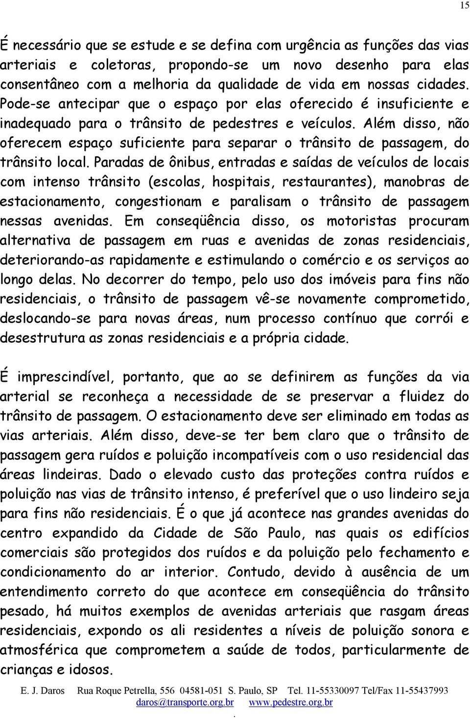 passagem, do trânsito local Paradas de ônibus, entradas e saídas de veículos de locais com intenso trânsito (escolas, hospitais, restaurantes), manobras de estacionamento, congestionam e paralisam o