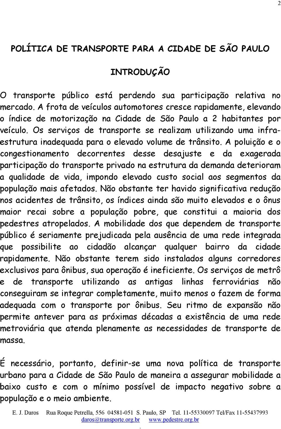 congestionamento decorrentes desse desajuste e da exagerada participação do transporte privado na estrutura da demanda deterioram a qualidade de vida, impondo elevado custo social aos segmentos da