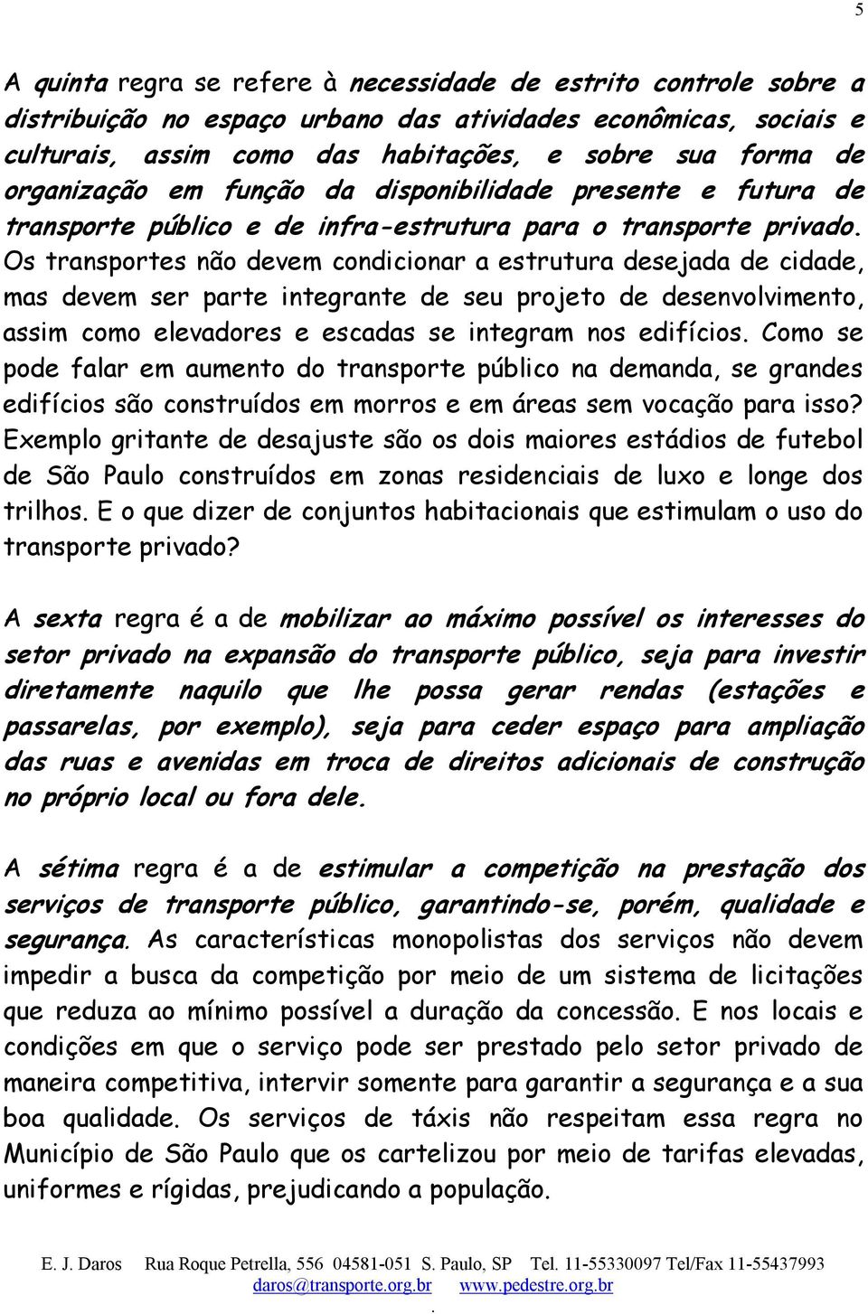 mas devem ser parte integrante de seu projeto de desenvolvimento, assim como elevadores e escadas se integram nos edifícios Como se pode falar em aumento do transporte público na demanda, se grandes