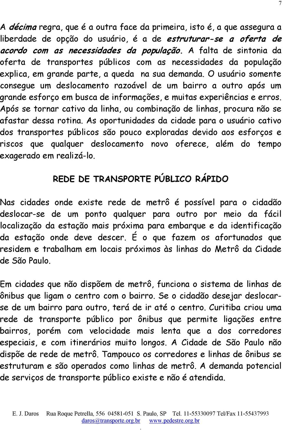 grande esforço em busca de informações, e muitas experiências e erros Após se tornar cativo da linha, ou combinação de linhas, procura não se afastar dessa rotina As oportunidades da cidade para o