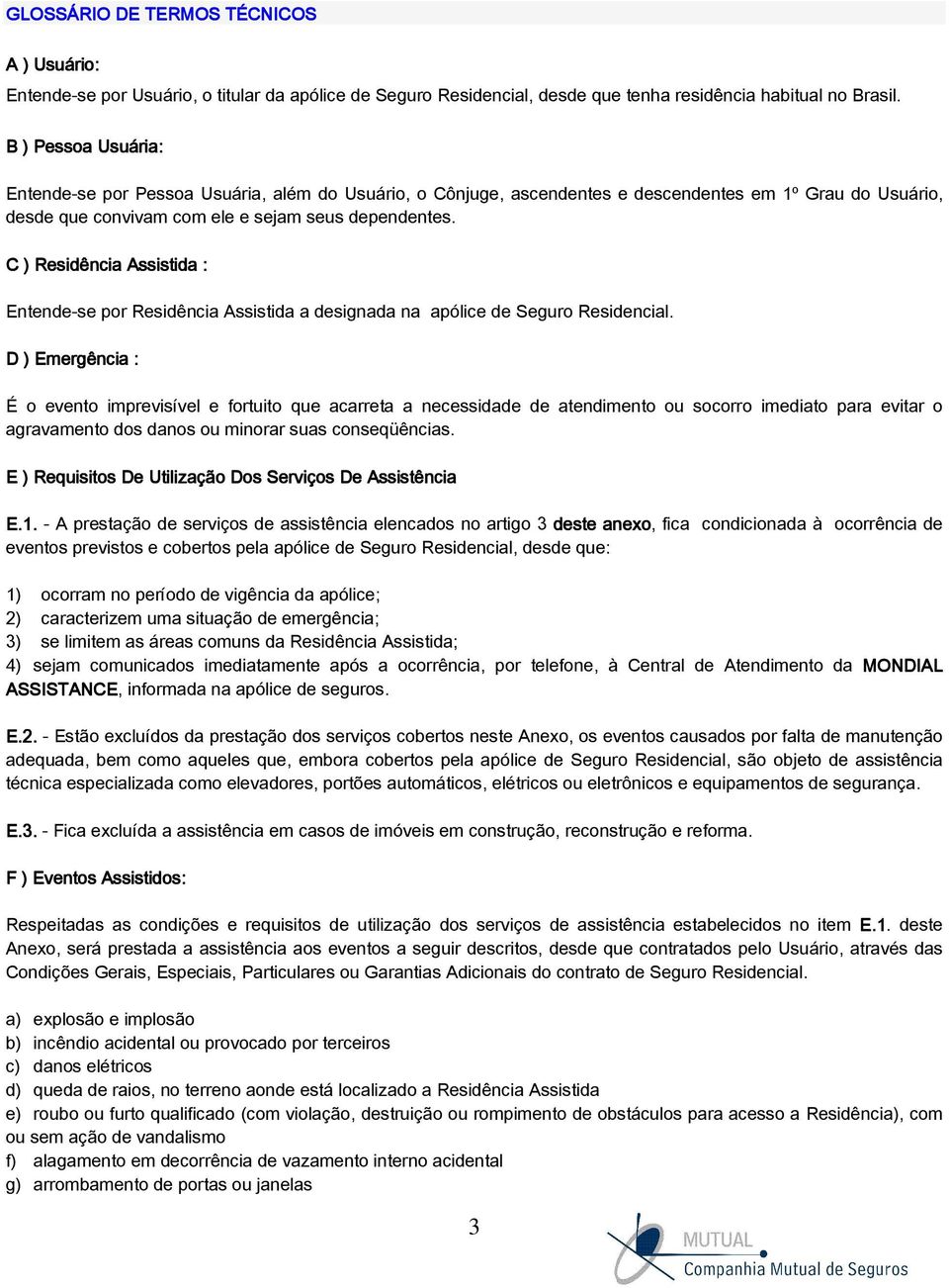 C ) Residência Assistida : Entende-se por Residência Assistida a designada na apólice de Seguro Residencial.