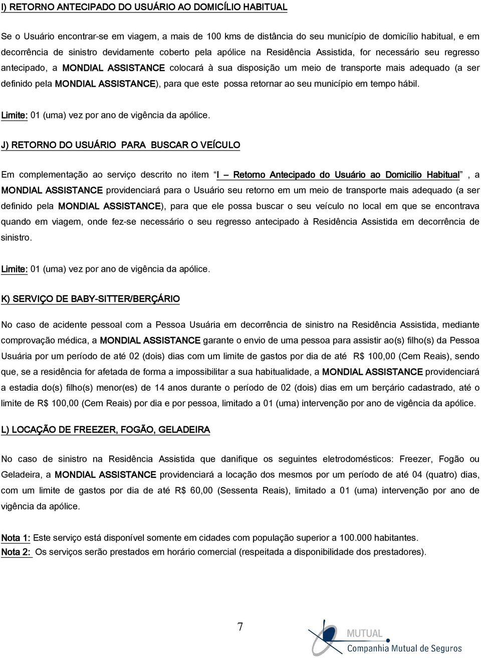 pela MONDIAL ASSISTANCE), para que este possa retornar ao seu município em tempo hábil. Limite: 01 (uma) vez por ano de vigência da apólice.