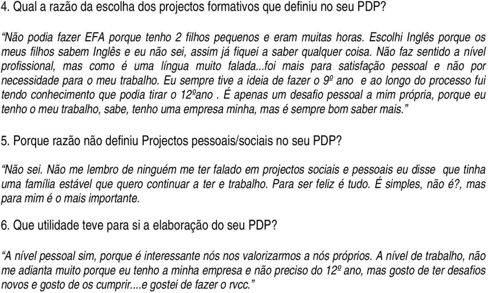 ..foi mais para satisfação pessoal e não por necessidade para o meu trabalho. Eu sempre tive a ideia de fazer o 9º ano e ao longo do processo fui tendo conhecimento que podia tirar o 12ºano.