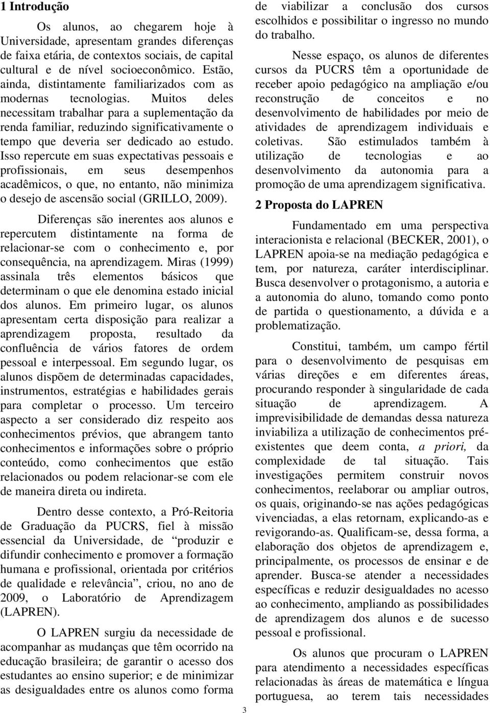 Muitos deles necessitam trabalhar para a suplementação da renda familiar, reduzindo significativamente o tempo que deveria ser dedicado ao estudo.