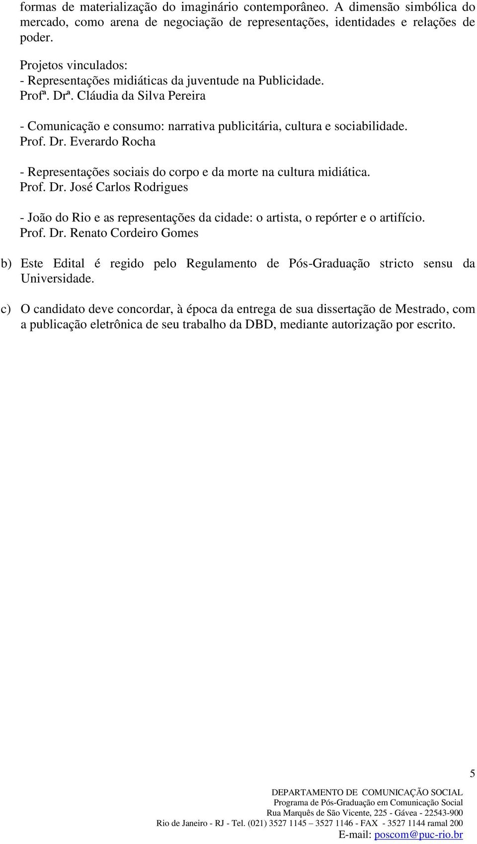 Prof. Dr. José Carlos Rodrigues - João do Rio e as representações da cidade: o artista, o repórter e o artifício. Prof. Dr. Renato Cordeiro Gomes b) Este Edital é regido pelo Regulamento de Pós-Graduação stricto sensu da Universidade.