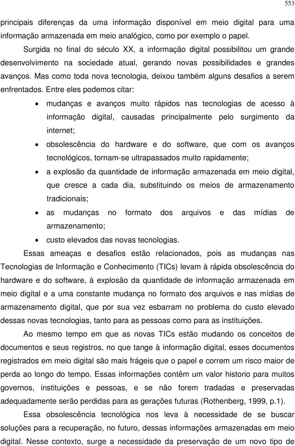 Mas como toda nova tecnologia, deixou também alguns desafios a serem enfrentados.