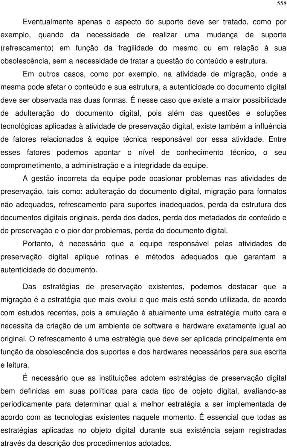 Em outros casos, como por exemplo, na atividade de migração, onde a mesma pode afetar o conteúdo e sua estrutura, a autenticidade do documento digital deve ser observada nas duas formas.