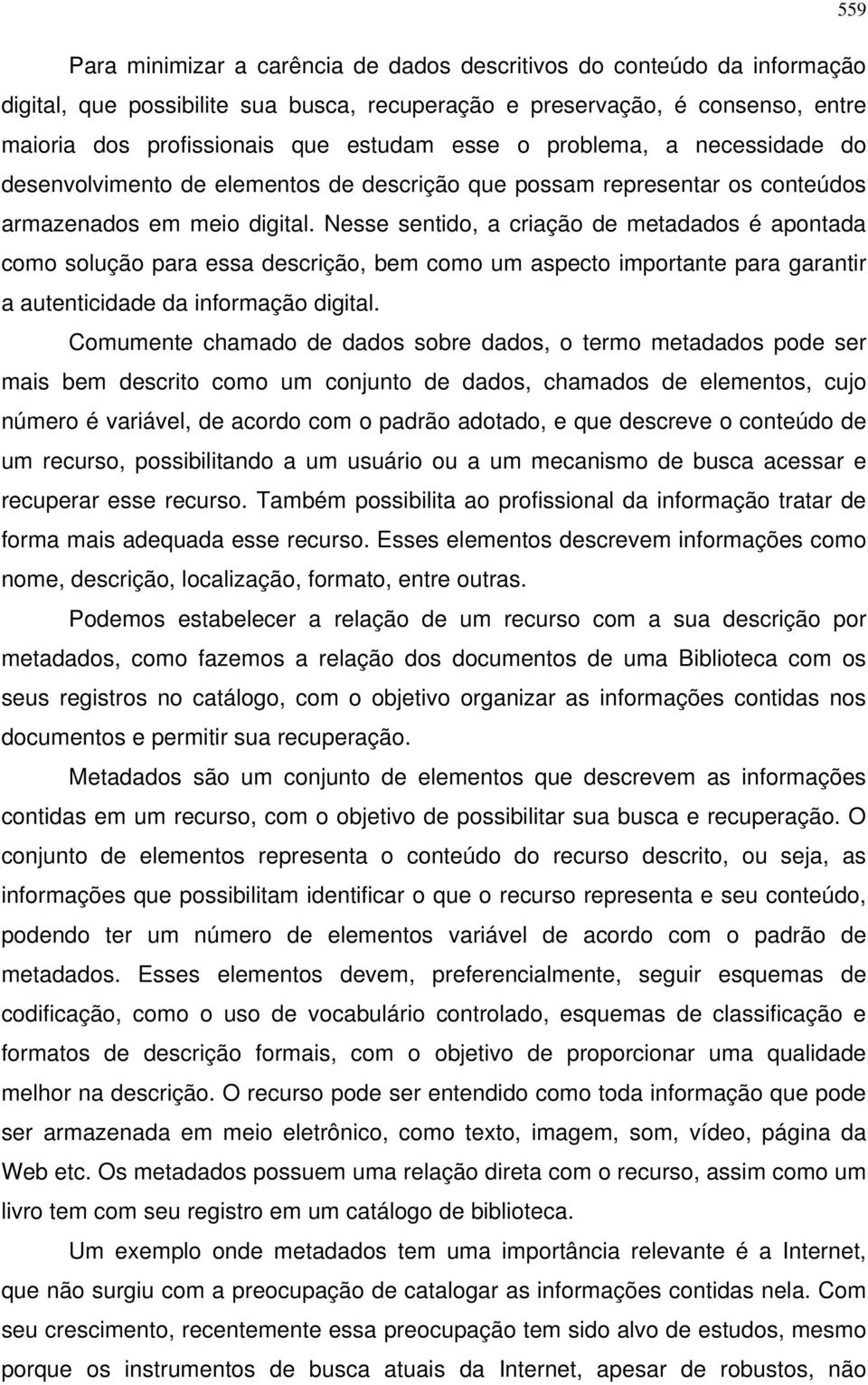 Nesse sentido, a criação de metadados é apontada como solução para essa descrição, bem como um aspecto importante para garantir a autenticidade da informação digital.