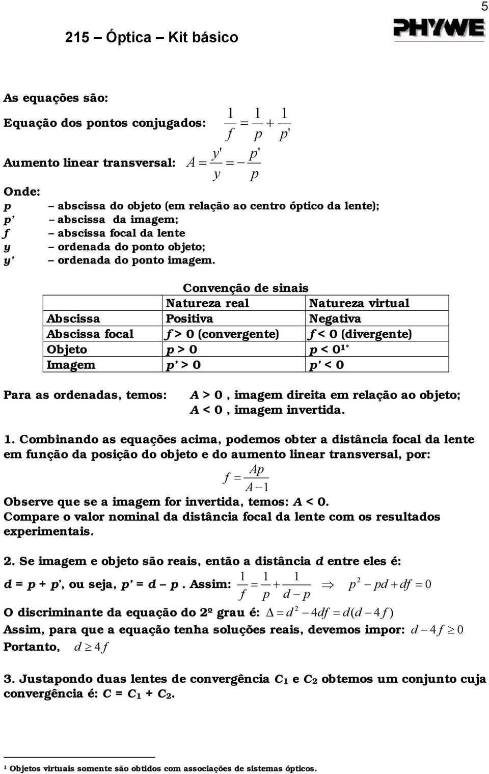 Convenção de sinais Natureza real Natureza virtual Abscissa Positiva Negativa Abscissa focal f > 0 (convergente) f < 0 (divergente) Objeto p > 0 p < 0 1* Imagem p > 0 p < 0 Para as ordenadas, temos: