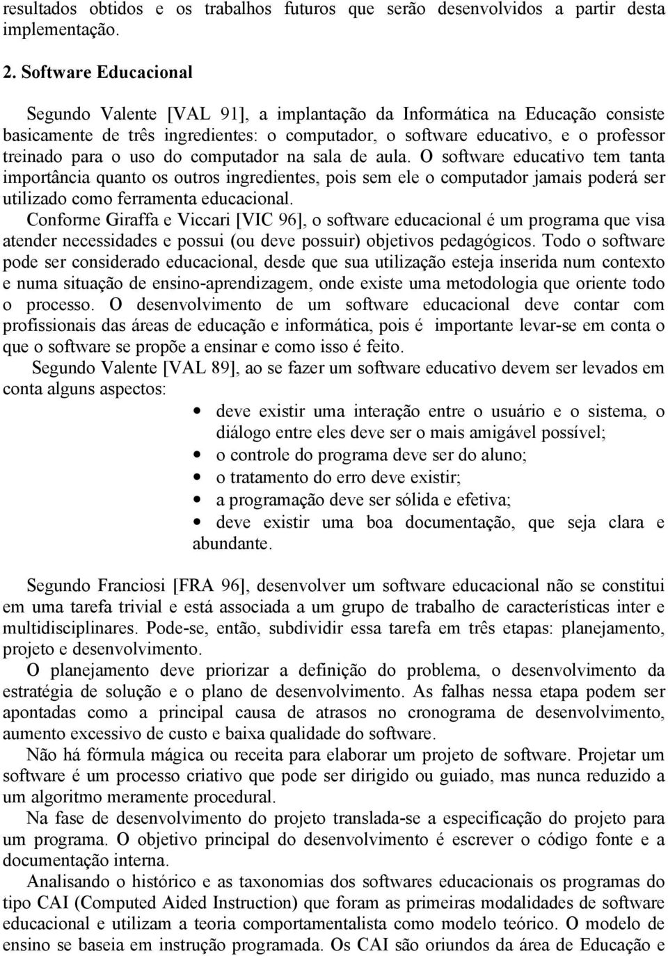 uso do computador na sala de aula. O software educativo tem tanta importância quanto os outros ingredientes, pois sem ele o computador jamais poderá ser utilizado como ferramenta educacional.