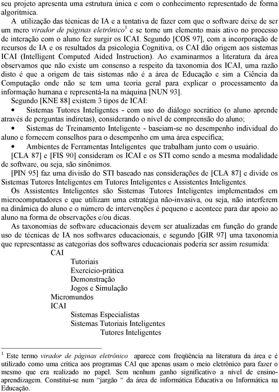 fez surgir os ICAI. Segundo [COS 97], com a incorporação de recursos de IA e os resultados da psicologia Cognitiva, os CAI dão origem aos sistemas ICAI (Intelligent Computed Aided Instruction).