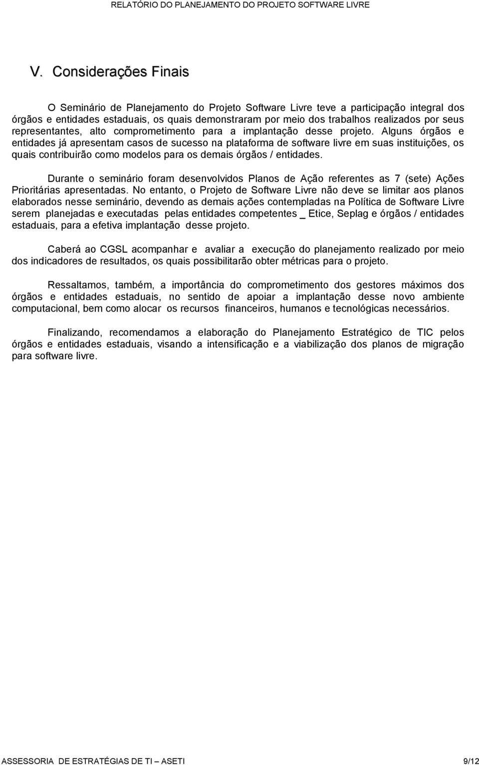 Alguns órgãos e entidades já apresentam casos de sucesso na plataforma de software livre em suas instituições, os quais contribuirão como modelos para os demais órgãos / entidades.