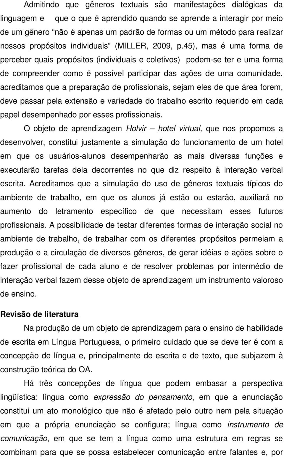 45), mas é uma forma de perceber quais propósitos (individuais e coletivos) podem-se ter e uma forma de compreender como é possível participar das ações de uma comunidade, acreditamos que a