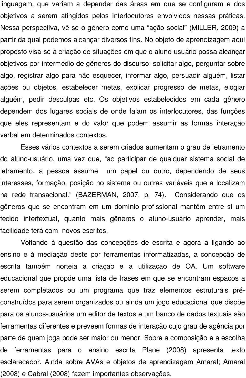 No objeto de aprendizagem aqui proposto visa-se à criação de situações em que o aluno-usuário possa alcançar objetivos por intermédio de gêneros do discurso: solicitar algo, perguntar sobre algo,