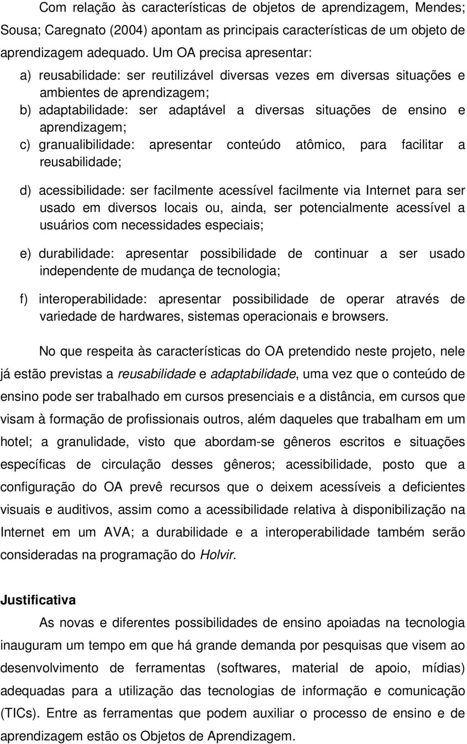 aprendizagem; c) granualibilidade: apresentar conteúdo atômico, para facilitar a reusabilidade; d) acessibilidade: ser facilmente acessível facilmente via Internet para ser usado em diversos locais