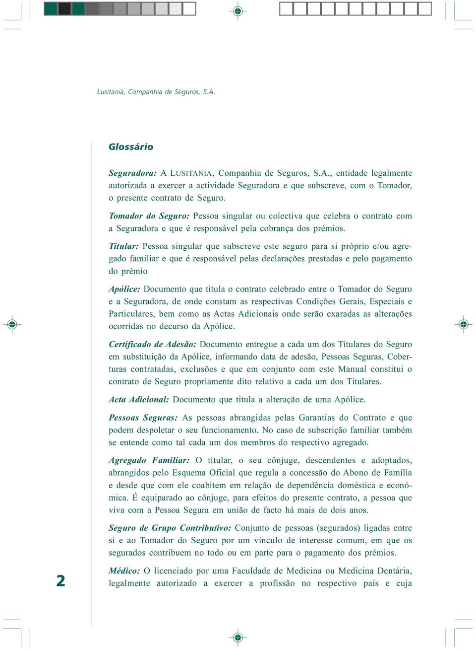 Titular: Pessoa singular que subscreve este seguro para si próprio e/ou agregado familiar e que é responsável pelas declarações prestadas e pelo pagamento do prémio Apólice: Documento que titula o