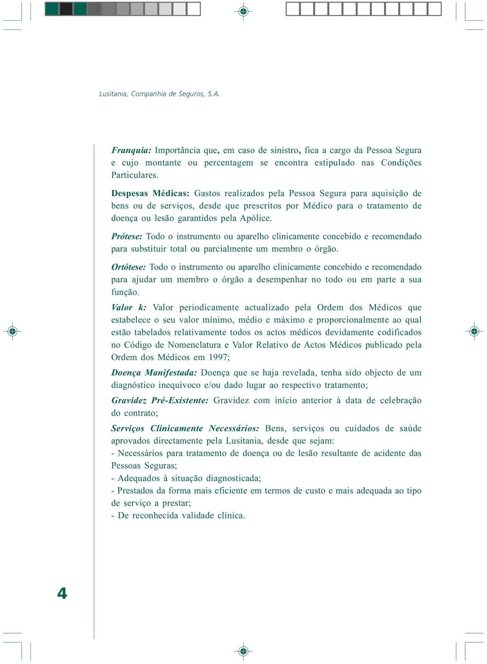 Prótese: Todo o instrumento ou aparelho clinicamente concebido e recomendado para substituir total ou parcialmente um membro o órgão.