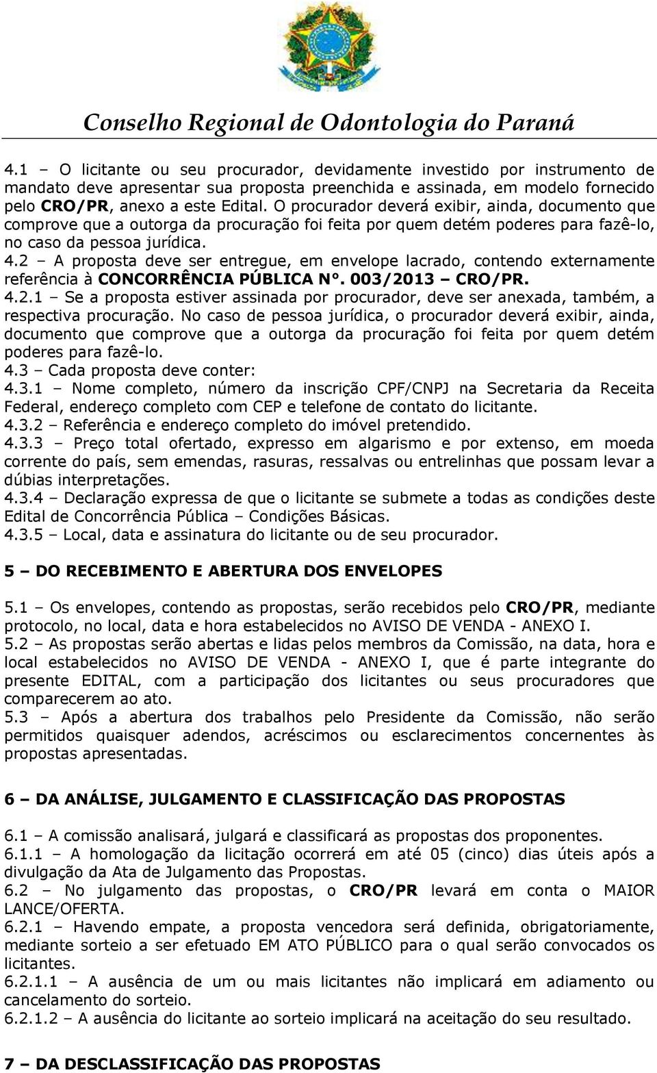 2 A proposta deve ser entregue, em envelope lacrado, contendo externamente referência à CONCORRÊNCIA PÚBLICA N. 003/2013 CRO/PR. 4.2.1 Se a proposta estiver assinada por procurador, deve ser anexada, também, a respectiva procuração.