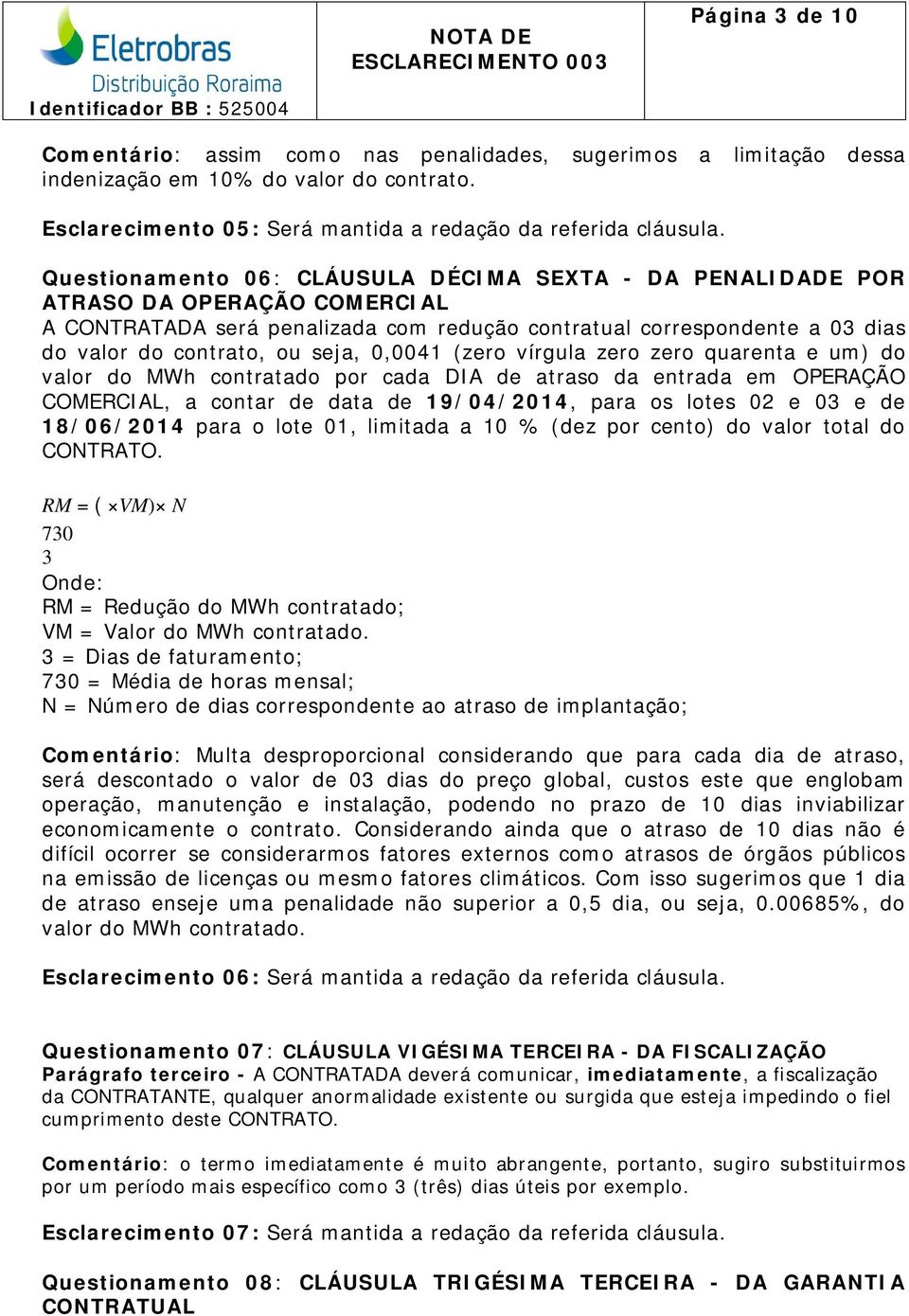 0,0041 (zero vírgula zero zero quarenta e um) do valor do MWh contratado por cada DIA de atraso da entrada em OPERAÇÃO COMERCIAL, a contar de data de 19/04/2014, para os lotes 02 e 03 e de 18/06/2014